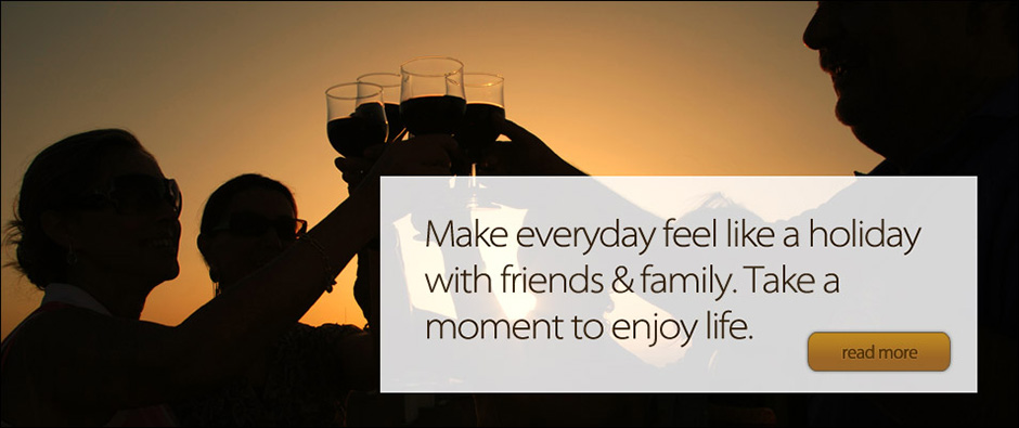 Make everyday feel like a holiday with friends and family.